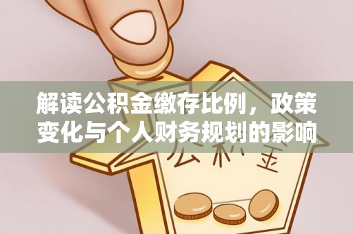后里解读公积金缴存比例，政策变化与个人财务规划的影响