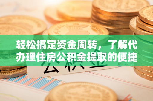 后里轻松搞定资金周转，了解代办理住房公积金提取的便捷之道