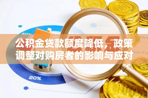 后里公积金贷款额度降低，政策调整对购房者的影响与应对策略