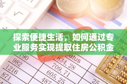 后里探索便捷生活，如何通过专业服务实现提取住房公积金代办