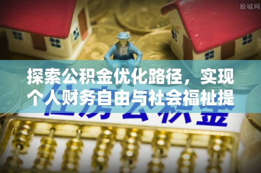 后里探索公积金优化路径，实现个人财务自由与社会福祉提升的桥梁