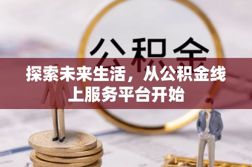 后里探索未来生活，从公积金线上服务平台开始