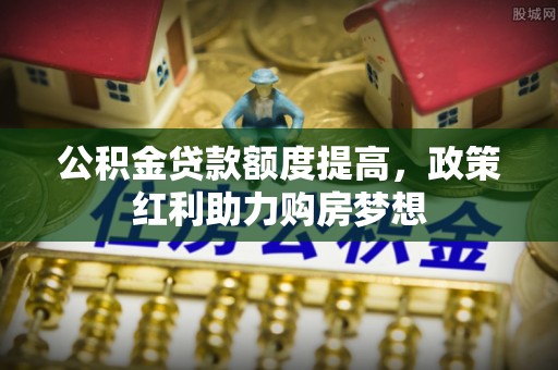 后里公积金贷款额度提高，政策红利助力购房梦想