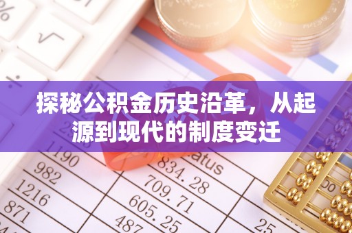 后里探秘公积金历史沿革，从起源到现代的制度变迁
