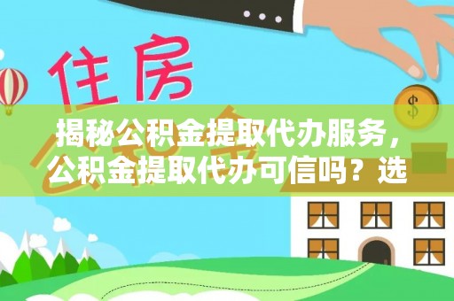 后里揭秘公积金提取代办服务，公积金提取代办可信吗？选择前你需要知道的真相