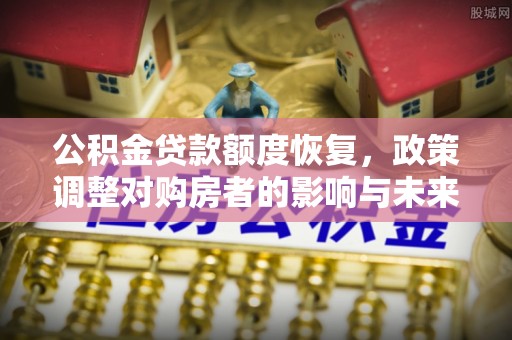 后里公积金贷款额度恢复，政策调整对购房者的影响与未来展望