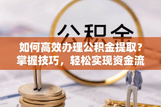 后里如何高效办理公积金提取？掌握技巧，轻松实现资金流动