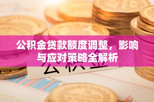 后里公积金贷款额度调整，影响与应对策略全解析