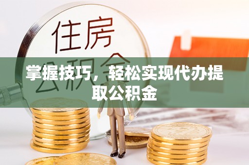 后里掌握技巧，轻松实现代办提取公积金