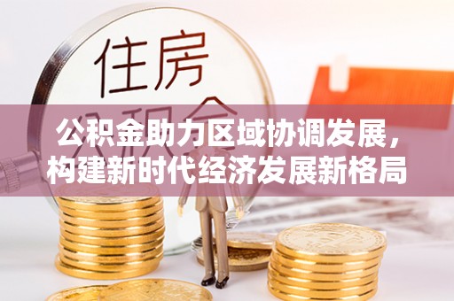 后里公积金助力区域协调发展，构建新时代经济发展新格局