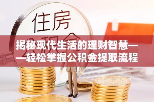 后里揭秘现代生活的理财智慧——轻松掌握公积金提取流程的实用指南