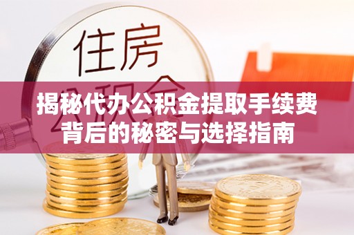 后里揭秘代办公积金提取手续费背后的秘密与选择指南