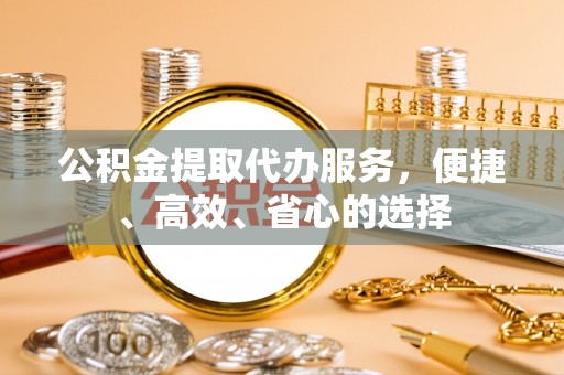 后里公积金提取代办服务，便捷、高效、省心的选择