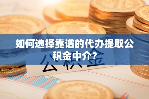 后里如何选择靠谱的代办提取公积金中介？