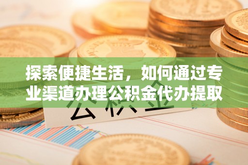后里探索便捷生活，如何通过专业渠道办理公积金代办提取业务