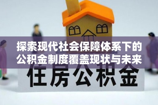 后里探索现代社会保障体系下的公积金制度覆盖现状与未来发展