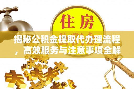 后里揭秘公积金提取代办理流程，高效服务与注意事项全解析