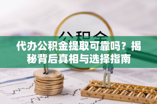 后里代办公积金提取可靠吗？揭秘背后真相与选择指南