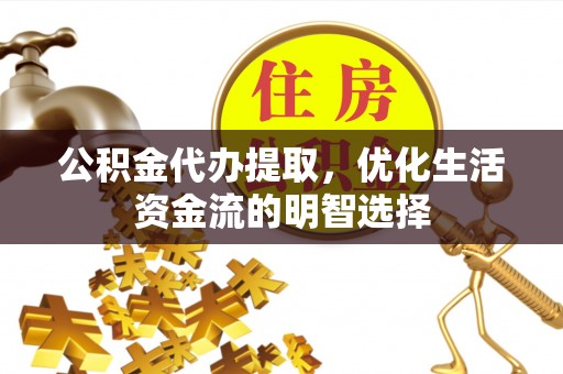 后里公积金代办提取，优化生活资金流的明智选择