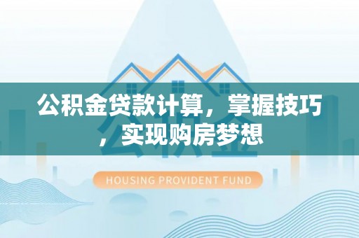 后里公积金贷款计算，掌握技巧，实现购房梦想