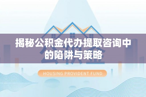 后里揭秘公积金代办提取咨询中的陷阱与策略