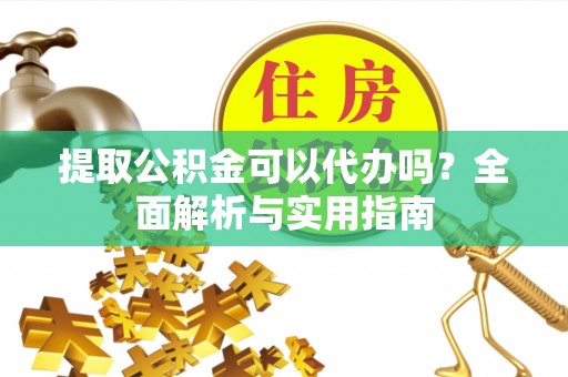 后里提取公积金可以代办吗？全面解析与实用指南