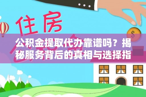 后里公积金提取代办靠谱吗？揭秘服务背后的真相与选择指南