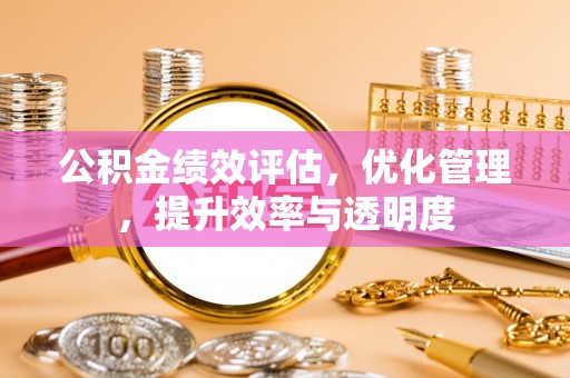 后里公积金绩效评估，优化管理，提升效率与透明度