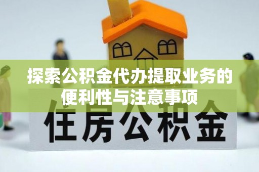 后里探索公积金代办提取业务的便利性与注意事项