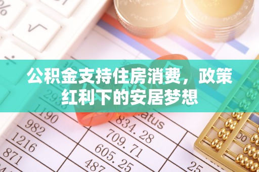 后里公积金支持住房消费，政策红利下的安居梦想