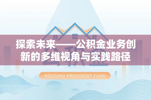 后里探索未来——公积金业务创新的多维视角与实践路径