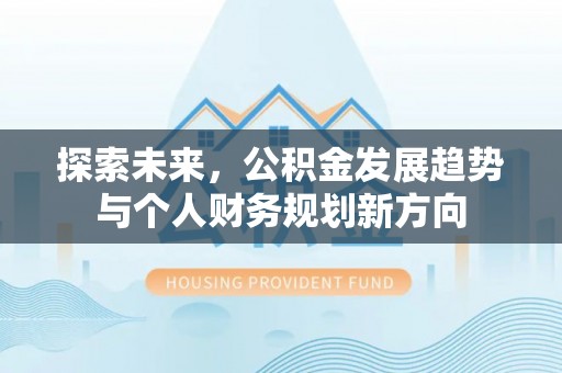 后里探索未来，公积金发展趋势与个人财务规划新方向