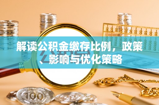 后里解读公积金缴存比例，政策、影响与优化策略