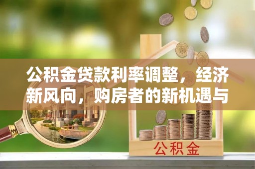 后里公积金贷款利率调整，经济新风向，购房者的新机遇与挑战