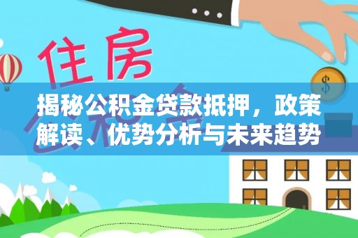 后里揭秘公积金贷款抵押，政策解读、优势分析与未来趋势