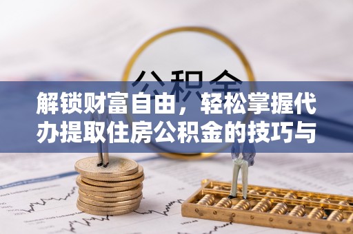 后里解锁财富自由，轻松掌握代办提取住房公积金的技巧与攻略