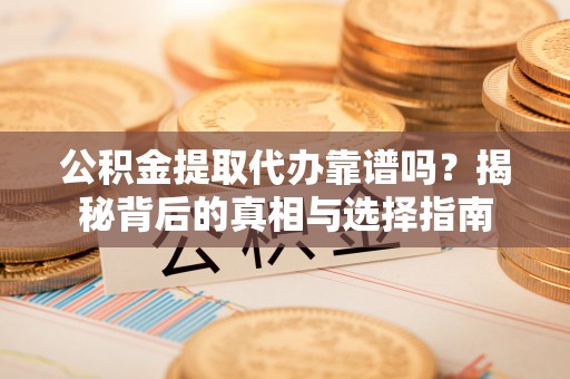 后里公积金提取代办靠谱吗？揭秘背后的真相与选择指南