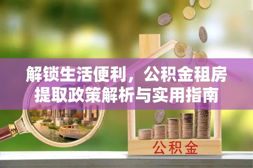 后里解锁生活便利，公积金租房提取政策解析与实用指南
