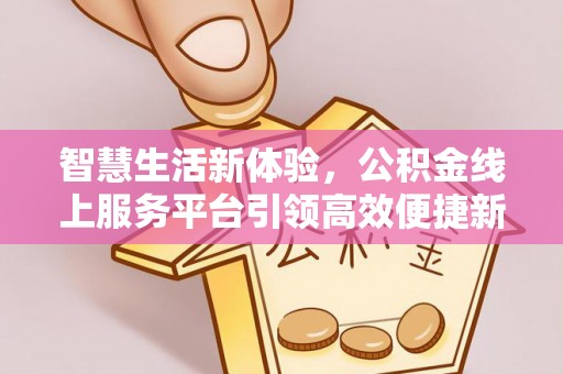后里智慧生活新体验，公积金线上服务平台引领高效便捷新潮流