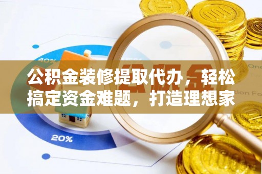 后里公积金装修提取代办，轻松搞定资金难题，打造理想家居