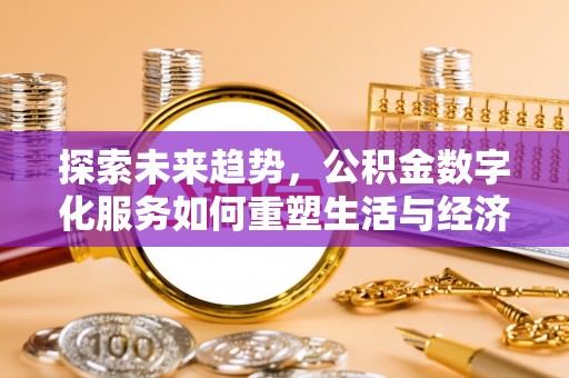 后里探索未来趋势，公积金数字化服务如何重塑生活与经济