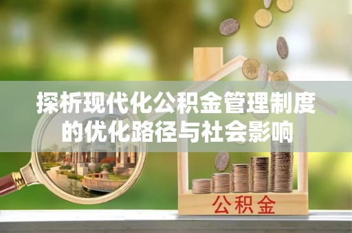 后里探析现代化公积金管理制度的优化路径与社会影响