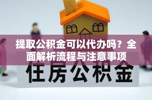 后里提取公积金可以代办吗？全面解析流程与注意事项