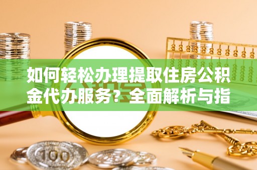 后里如何轻松办理提取住房公积金代办服务？全面解析与指南