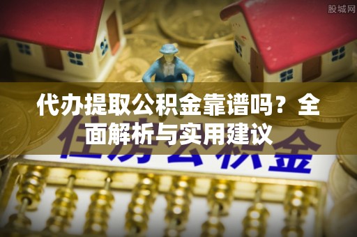 后里代办提取公积金靠谱吗？全面解析与实用建议