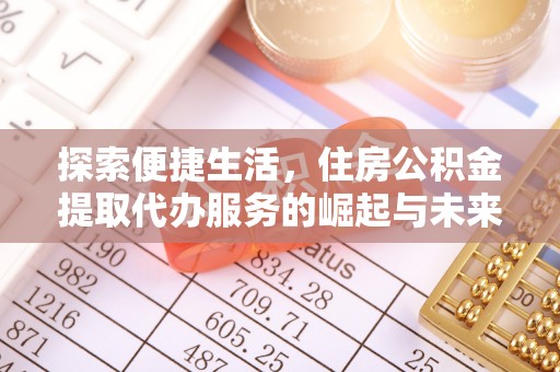 后里探索便捷生活，住房公积金提取代办服务的崛起与未来趋势