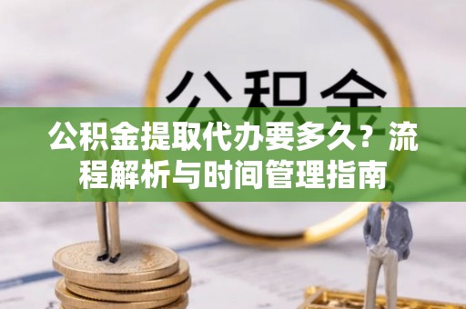后里公积金提取代办要多久？流程解析与时间管理指南