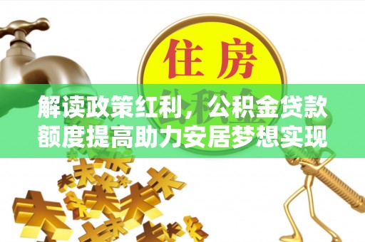 后里解读政策红利，公积金贷款额度提高助力安居梦想实现