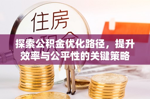 后里探索公积金优化路径，提升效率与公平性的关键策略