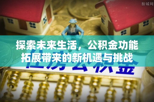 后里探索未来生活，公积金功能拓展带来的新机遇与挑战